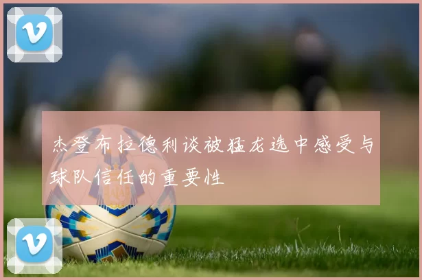 杰登布拉德利谈被猛龙选中感受与球队信任的重要性