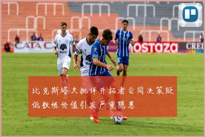 比克斯塔夫批评开拓者合同决策贬低教练价值引发严重隐患